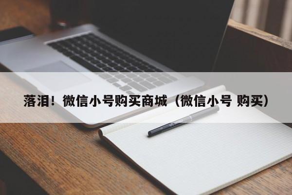 落泪!微信小号购买商城(微信小号 购买)