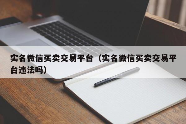 实名微信买卖交易平台（实名微信买卖交易平台违法吗）