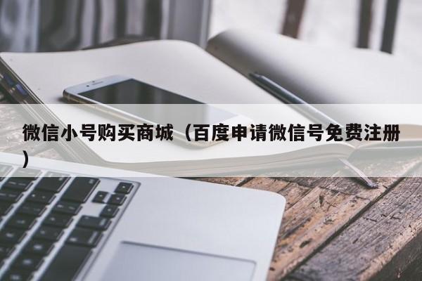 微信小号购买商城（百度申请微信号免费注册）