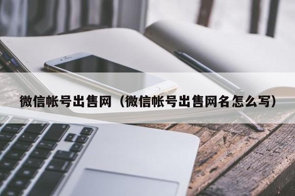 微信帐号出售网（微信帐号出售网名怎么写）