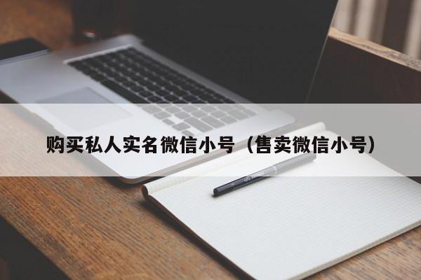 购买私人实名微信小号（售卖微信小号）