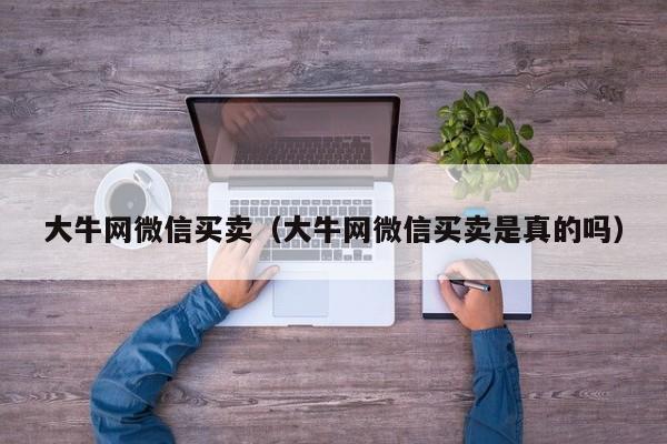 大牛网微信买卖（大牛网微信买卖是真的吗）