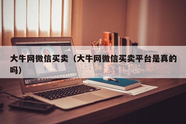 大牛网微信买卖（大牛网微信买卖平台是真的吗）