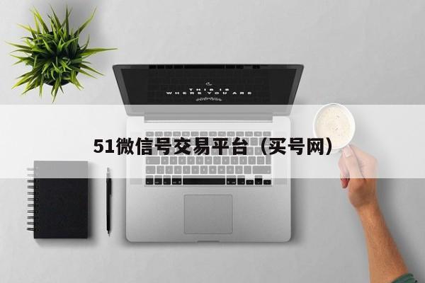 51微信号交易平台（买号网）