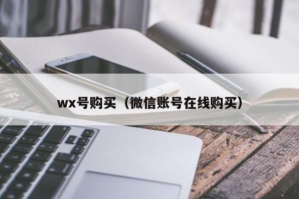 wx号购买（微信账号在线购买）
