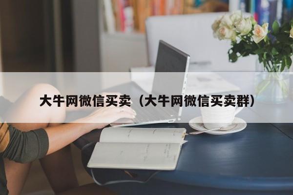 大牛网微信买卖（大牛网微信买卖群）