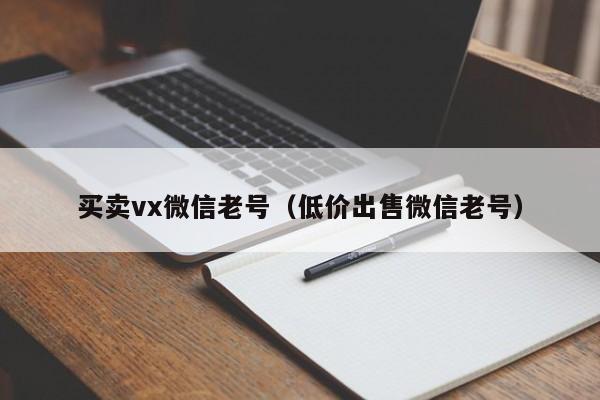 买卖vx微信老号（低价出售微信老号）